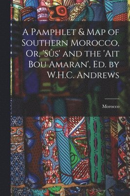 Morocco - Pamphlet & Map of Southern Morocco, Or, 'sûs' and the 'ait Bou Amaran', Ed. by W.H.C. Andrews, Häftad