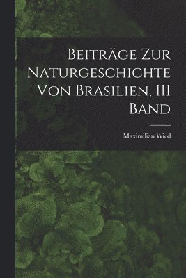 bokomslag Beitrge Zur Naturgeschichte Von Brasilien, III Band