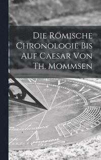 bokomslag Die rmische Chronologie bis auf Caesar von Th. Mommsen