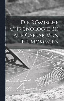 Die rmische Chronologie bis auf Caesar von Th. Mommsen 1