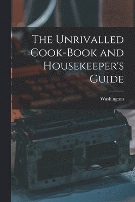 Unrivalled Cook-Book and Housekeeper's Guide
