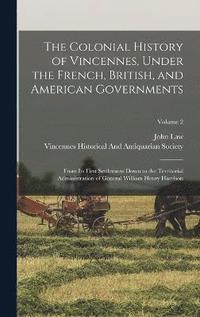 bokomslag The Colonial History of Vincennes, Under the French, British, and American Governments
