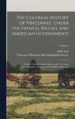 The Colonial History of Vincennes, Under the French, British, and American Governments 1