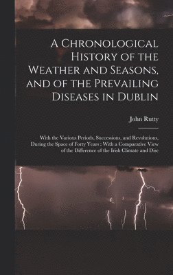 John Rutty - Chronological History of the Weather and Seasons, and of the Prevailing Diseases in Dublin, Inbunden