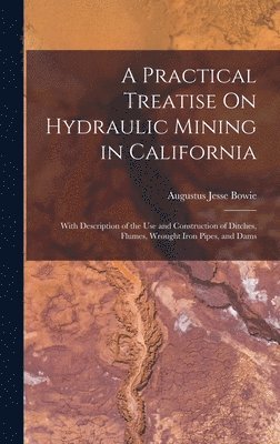 Augustus Jesse Bowie - Practical Treatise On Hydraulic Mining in California, Inbunden