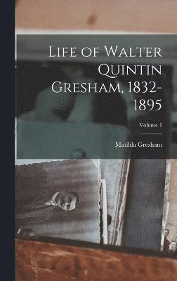 Life of Walter Quintin Gresham, 1832-1895; Volume 1 1