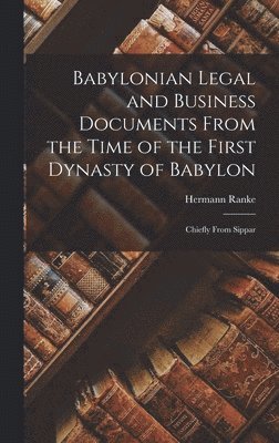 Hermann Ranke - Babylonian Legal and Business Documents From the Time of the First Dynasty of Babylon, Inbunden