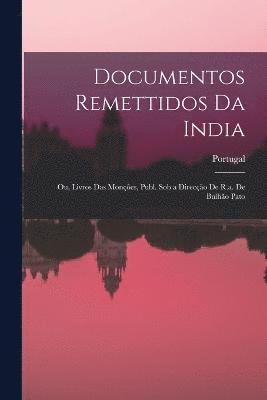 Documentos Remettidos Da India; Ou, Livros Das Mones, Publ. Sob a Direco De R.a. De Bulho Pato 1