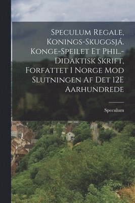 Speculum - Speculum Regale, Konings-Skuggsjá. Konge-Speilet Et Phil.-Didaktisk Skrift, Forfattet I Norge Mod Slutningen Af Det 12E Aarhundrede, Häftad