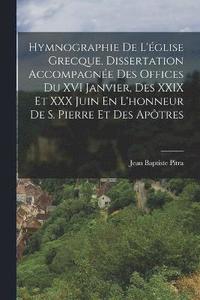 bokomslag Hymnographie De L'glise Grecque, Dissertation Accompagne Des Offices Du XVI Janvier, Des XXIX Et XXX Juin En L'honneur De S. Pierre Et Des Aptres