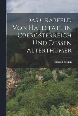 Das Grabfeld Von Hallstatt in Obersterreich Und Dessen Alterthmer 1