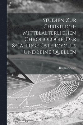 Studien zur christlich-mittelalterlichen Chronologie. Der 84Jhrige Ostercyclus und seine Quellen 1