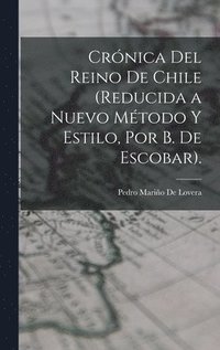 bokomslag Crnica Del Reino De Chile (Reducida a Nuevo Mtodo Y Estilo, Por B. De Escobar).