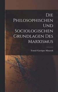 bokomslag Die Philosophischen Und Sociologischen Grundlagen Des Marxismus