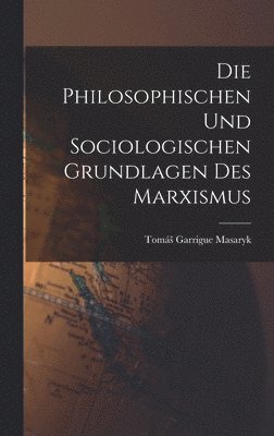 Tomás Garrigue Masaryk - Philosophischen Und Sociologischen Grundlagen Des Marxismus, Inbunden