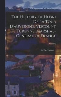 bokomslag The History of Henri De La Tour D'auvergne, Viscount De Turenne, Marshal-General of France