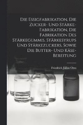 Die Essigfabrikation, Die Zucker- Und Strke-Fabrikation, Die Fabrikation Des Strkegummis, Strkesyrups Und Strkezuckers, Sowie Die Butter- Und Kse-Bereitung 1