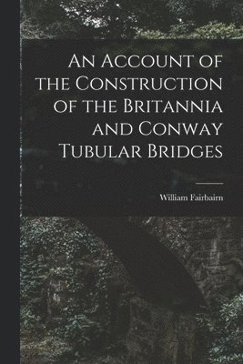 William Fairbairn - Account of the Construction of the Britannia and Conway Tubular Bridges, Häftad