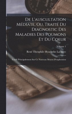 De L'auscultation Mdiate, Ou, Trait Du Diagnostic Des Maladies Des Poumons Et Du Coeur 1