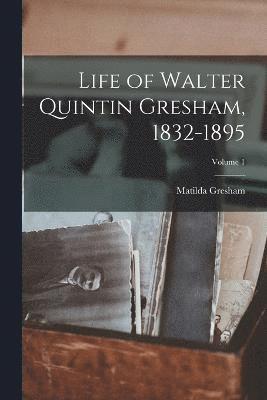 Life of Walter Quintin Gresham, 1832-1895; Volume 1