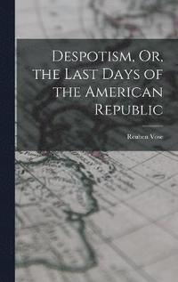 bokomslag Despotism, Or, the Last Days of the American Republic