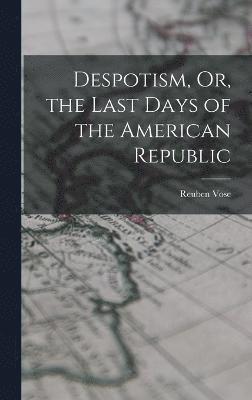 Despotism, Or, the Last Days of the American Republic 1