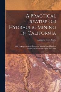 bokomslag A Practical Treatise On Hydraulic Mining in California