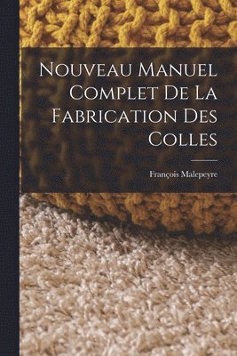 Nouveau Manuel Complet De La Fabrication Des Colles 1