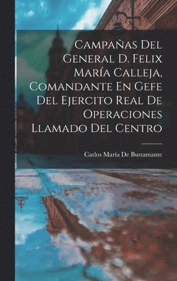 Carlos María de Bustamante - Campañas Del General D. Felix María Calleja, Comandante En Gefe Del Ejercito Real De Operaciones Llamado Del Centro, Inbunden