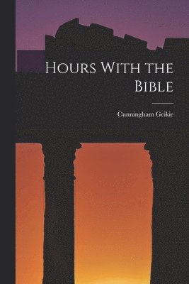 Cunningham Geikie - Hours With the Bible, Häftad