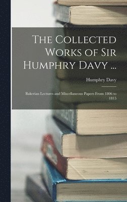 Collected Works of Sir Humphry Davy ...