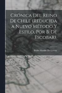 bokomslag Crnica Del Reino De Chile (Reducida a Nuevo Mtodo Y Estilo, Por B. De Escobar).