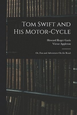Victor Appleton, Howard Roger Garis - Tom Swift and His Motor-Cycle; Or, Fun and Adventures On the Road, Häftad