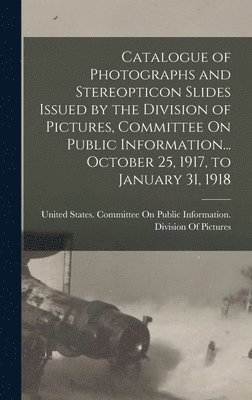 bokomslag Catalogue of Photographs and Stereopticon Slides Issued by the Division of Pictures, Committee On Public Information... October 25, 1917, to January 31, 1918