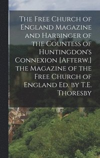 bokomslag The Free Church of England Magazine and Harbinger of the Countess of Huntingdon's Connexion [Afterw.] the Magazine of the Free Church of England Ed. by T.E. Thoresby