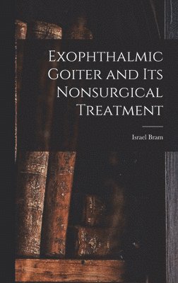 Exophthalmic Goiter and Its Nonsurgical Treatment, Inbunden