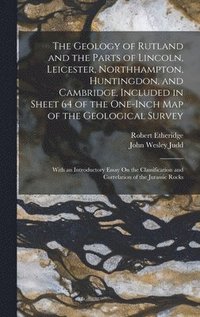 bokomslag The Geology of Rutland and the Parts of Lincoln, Leicester, Northhampton, Huntingdon, and Cambridge, Included in Sheet 64 of the One-Inch Map of the Geological Survey