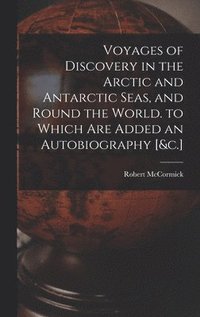 bokomslag Voyages of Discovery in the Arctic and Antarctic Seas, and Round the World. to Which Are Added an Autobiography [&c.]