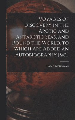 Robert McCormick - Voyages of Discovery in the Arctic and Antarctic Seas, and Round the World. to Which Are Added an Autobiography [&c.], Inbunden