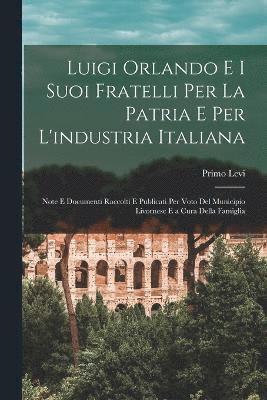 Luigi Orlando E I Suoi Fratelli Per La Patria E Per L'industria Italiana 1