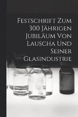 Festschrift Zum 300 Jhrigen Jubilum Von Lauscha Und Seiner Glasindustrie 1