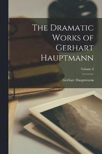 bokomslag The Dramatic Works of Gerhart Hauptmann; Volume 8