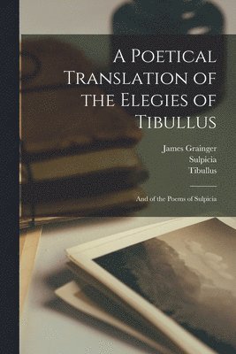 Tibullus, Sulpicia, James Grainger - Poetical Translation of the Elegies of Tibullus, Häftad