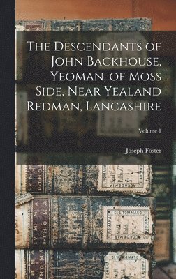 Joseph Foster - Descendants of John Backhouse, Yeoman, of Moss Side, Near Yealand Redman, Lancashire; Volume 1, Inbunden