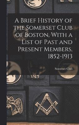 bokomslag A Brief History of the Somerset Club of Boston, With a List of Past and Present Members, 1852-1913