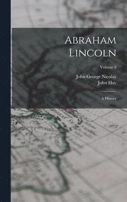 bokomslag Abraham Lincoln: A History; Volume 8