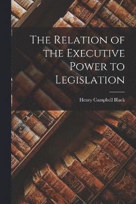Henry Campbell Black - Relation of the Executive Power to Legislation, Häftad