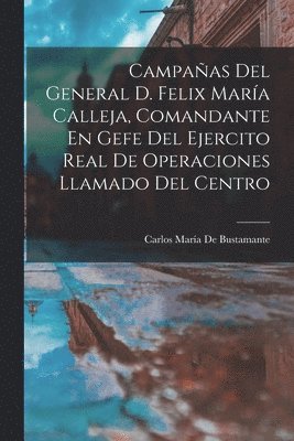 Carlos María de Bustamante - Campañas Del General D. Felix María Calleja, Comandante En Gefe Del Ejercito Real De Operaciones Llamado Del Centro, Häftad