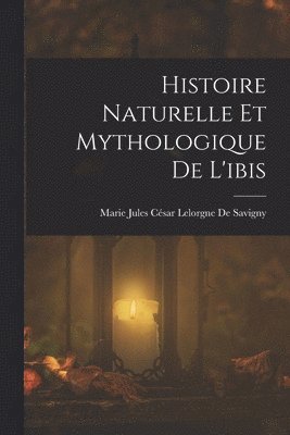 bokomslag Histoire Naturelle Et Mythologique De L'ibis