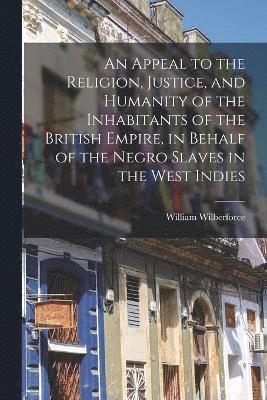 William Wilberforce - Appeal to the Religion, Justice, and Humanity of the Inhabitants of the British Empire, in Behalf of the Negro Slaves in the West Indies, Häftad
